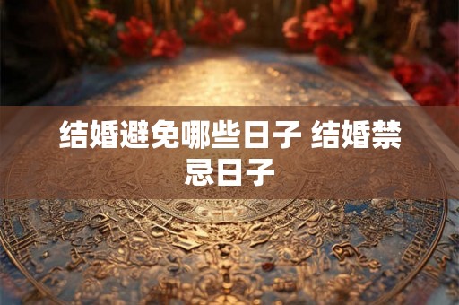 结婚避免哪些日子 结婚禁忌日子