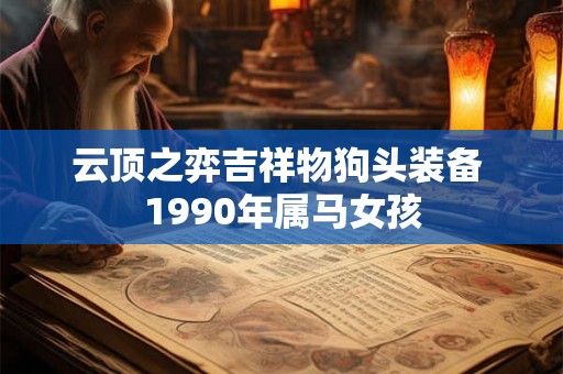 云顶之弈吉祥物狗头装备 1990年属马女孩