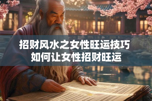 招财风水之女性旺运技巧 如何让女性招财旺运