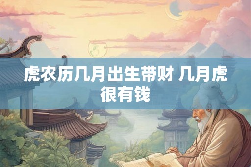虎农历几月出生带财 几月虎很有钱