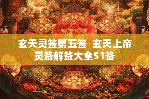 玄天灵签第五签  玄天上帝灵签解签大全51签