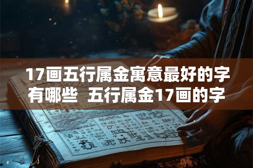 17画五行属金寓意最好的字有哪些  五行属金17画的字