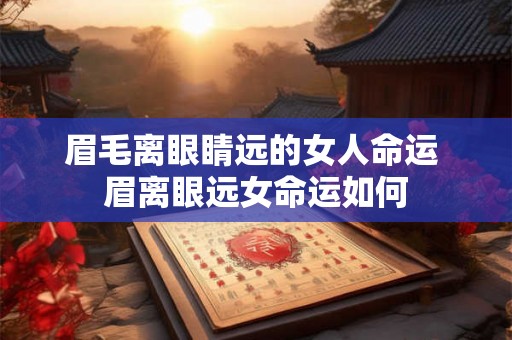 眉毛离眼睛远的女人命运 眉离眼远女命运如何 眉毛离眼睛远的女人命运 眉离眼远女命运如何