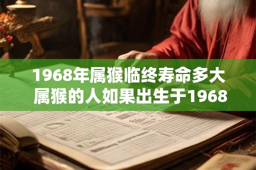 1968年属猴临终寿命多大 属猴的人如果出生于1968年预计寿命能活多久