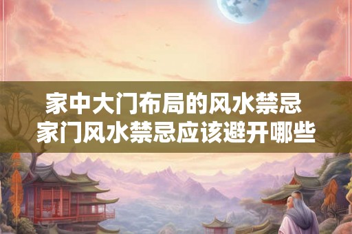 家中大门布局的风水禁忌 家门风水禁忌应该避开哪些