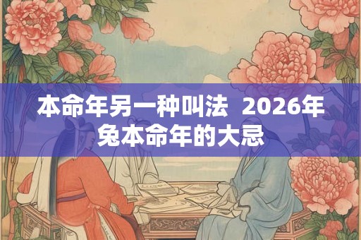 本命年另一种叫法 2026年兔本命年的大忌 本命年另一种叫法 2026年兔本命年的大忌