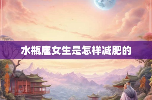 水瓶座女生是怎样减肥的