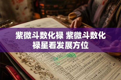 紫微斗数化禄 紫微斗数化禄星看发展方位 紫微斗数化禄 紫微斗数化禄星看发展方位