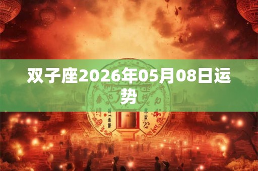 双子座2026年05月08日运势 双子座2026年05月08日运势