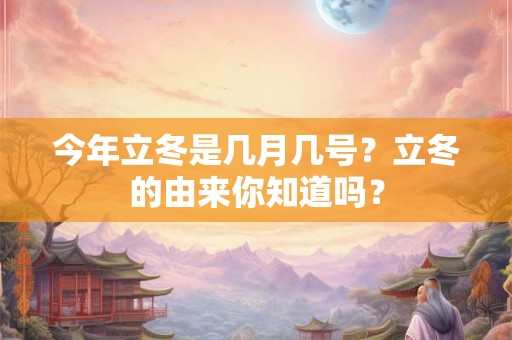 今年立冬是几月几号？立冬的由来你知道吗？