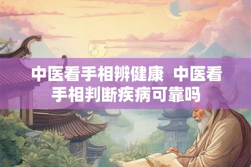 中医看手相辨健康  中医看手相判断疾病可靠吗