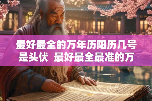 最好最全的万年历阳历几号是头伏  最好最全最准的万年历