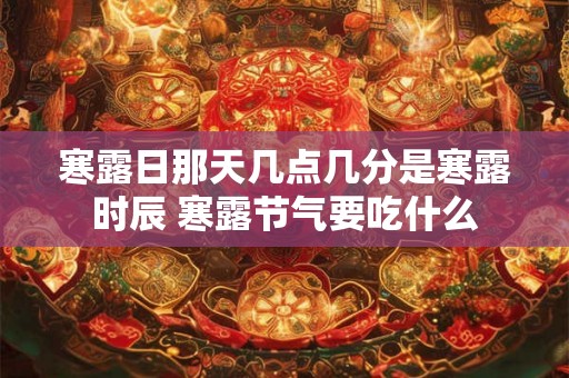 寒露日那天几点几分是寒露时辰 寒露节气要吃什么