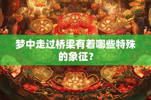 梦中走过桥梁有着哪些特殊的象征？