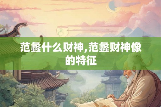 范蠡什么财神,范蠡财神像的特征