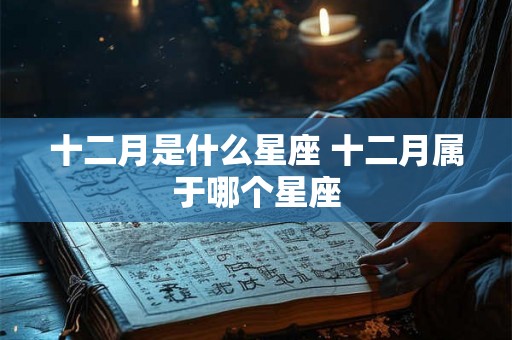 十二月是什么星座 十二月属于哪个星座