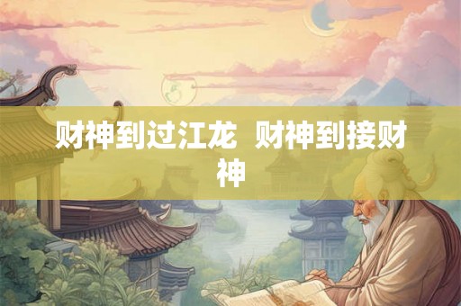 财神到过江龙 财神到接财神 财神到过江龙 财神到接财神