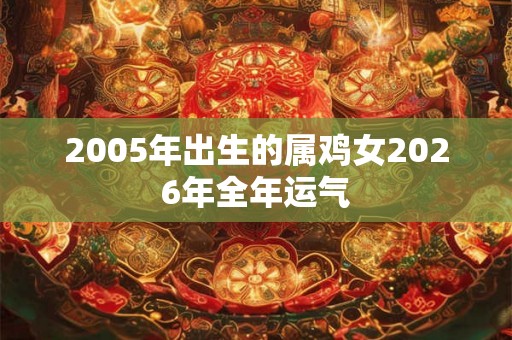 2005年出生的属鸡女2026年全年运气