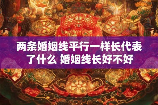两条婚姻线平行一样长代表了什么 婚姻线长好不好
