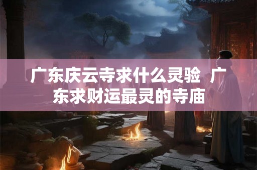 广东庆云寺求什么灵验  广东求财运最灵的寺庙