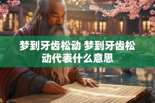 梦到牙齿松动 梦到牙齿松动代表什么意思