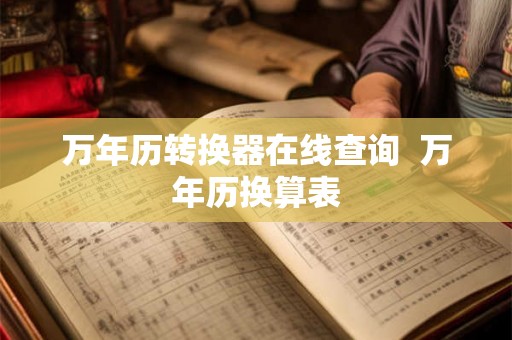 万年历转换器在线查询  万年历换算表