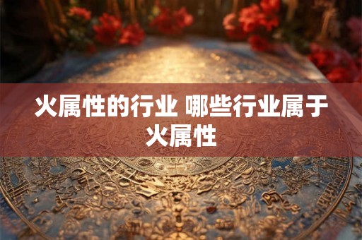火属性的行业 哪些行业属于火属性