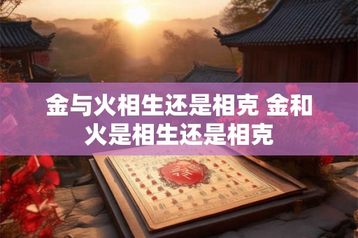 金与火相生还是相克 金和火是相生还是相克