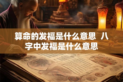 算命的发福是什么意思 八字中发福是什么意思 算命的发福是什么意思 八字中发福是什么意思
