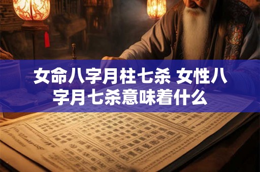 女命八字月柱七杀 女性八字月七杀意味着什么