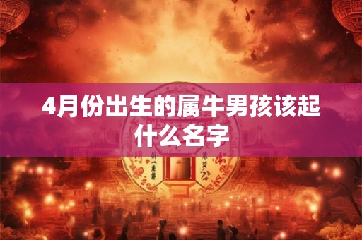 4月份出生的属牛男孩该起什么名字