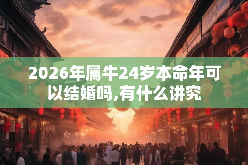 2026年属牛24岁本命年可以结婚吗,有什么讲究