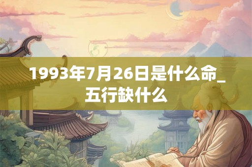 1993年7月26日是什么命_五行缺什么