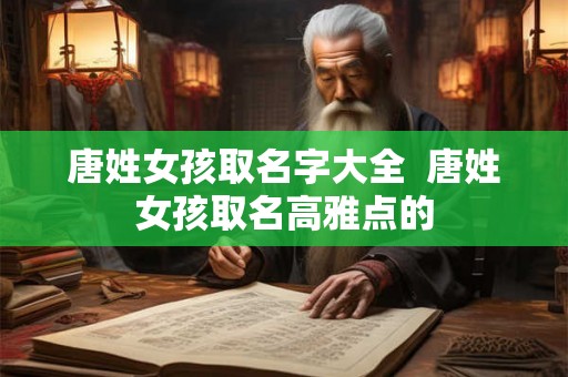 唐姓女孩取名字大全  唐姓女孩取名高雅点的