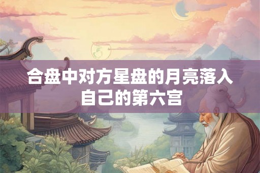 合盘中对方星盘的月亮落入自己的第六宫