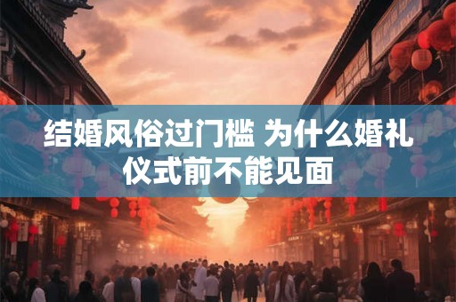 结婚风俗过门槛 为什么婚礼仪式前不能见面