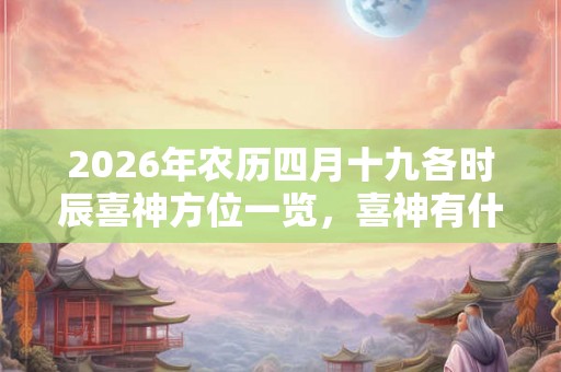 2026年农历四月十九各时辰喜神方位一览，喜神有什么作用？