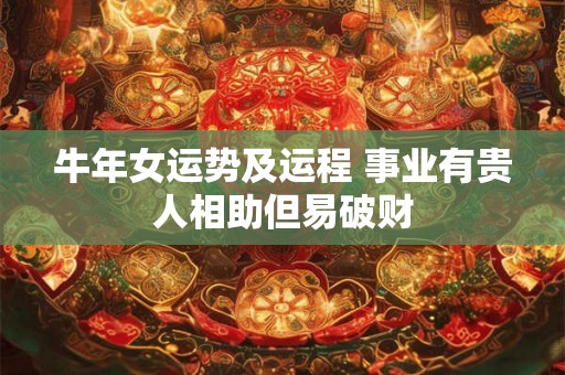 牛年女运势及运程 事业有贵人相助但易破财 牛年女运势及运程 事业有贵人相助但易破财
