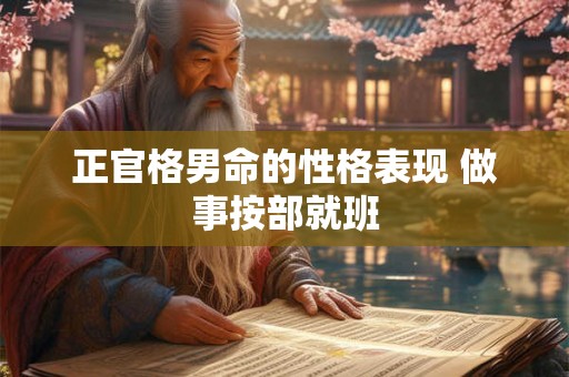正官格男命的性格表现 做事按部就班 正官格男命的性格表现 做事按部就班