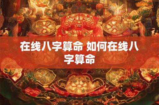 在线八字算命 如何在线八字算命