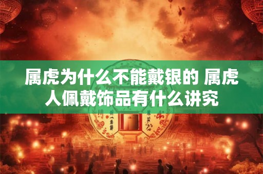 属虎为什么不能戴银的 属虎人佩戴饰品有什么讲究