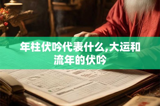 年柱伏吟代表什么,大运和流年的伏吟 年柱伏吟代表什么,大运和流年的伏吟