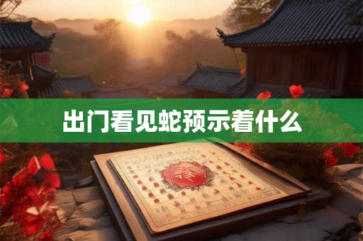 出门看见蛇预示着什么