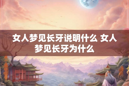 女人梦见长牙说明什么 女人梦见长牙为什么