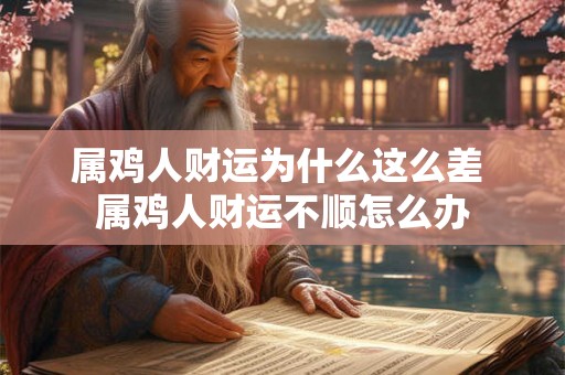 属鸡人财运为什么这么差 属鸡人财运不顺怎么办 属鸡人财运为什么这么差 属鸡人财运不顺怎么办
