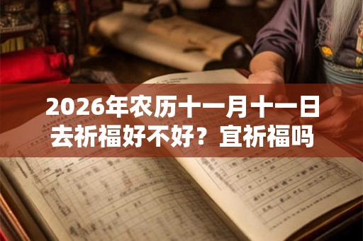 2026年农历十一月十一日去祈福好不好？宜祈福吗