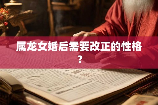 属龙女婚后需要改正的性格？