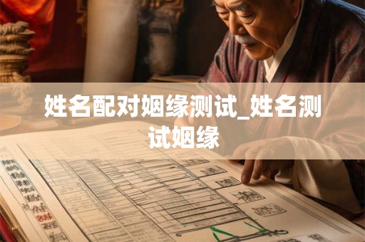 姓名配对姻缘测试_姓名测试姻缘