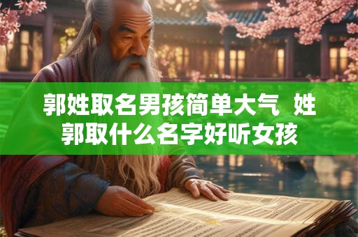 郭姓取名男孩简单大气  姓郭取什么名字好听女孩