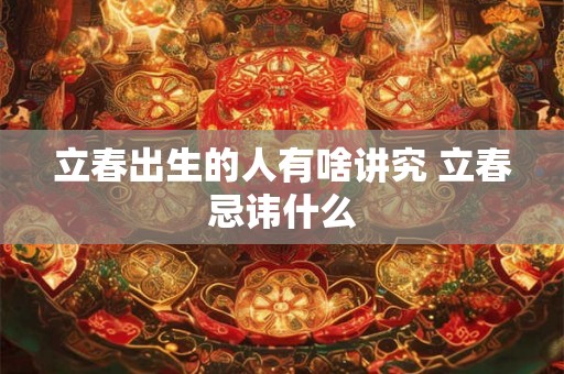 立春出生的人有啥讲究 立春忌讳什么